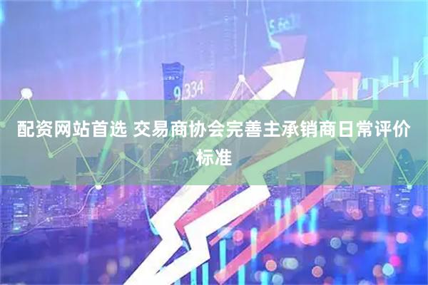 配资网站首选 交易商协会完善主承销商日常评价标准